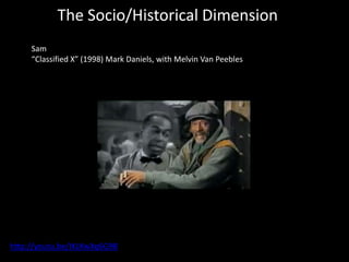 The Socio/Historical Dimension
     Sam
     “Classified X” (1998) Mark Daniels, with Melvin Van Peebles




http://youtu.be/IXLKwXq6G98
 