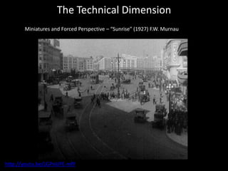 The Technical Dimension
Miniatures and Forced Perspective – “Sunrise” (1927) F.W. Murnau
http://youtu.be/LGPnUPE-mfY
 