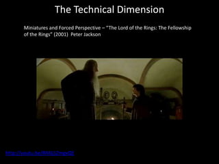 The Technical Dimension
Miniatures and Forced Perspective – “The Lord of the Rings: The Fellowship
of the Rings” (2001) Peter Jackson
http://youtu.be/RMJj1ZmgxQE
 