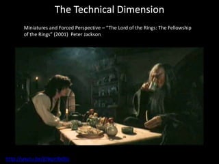 The Technical Dimension
Miniatures and Forced Perspective – “The Lord of the Rings: The Fellowship
of the Rings” (2001) Peter Jackson
http://youtu.be/jDlxpnRxDJs
 