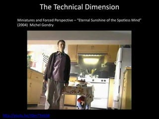 The Technical Dimension
Miniatures and Forced Perspective – “Eternal Sunshine of the Spotless Mind”
(2004) Michel Gondry
http://youtu.be/II0er7TmkS8
 
