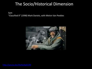 The Socio/Historical Dimension
Sam
“Classified X” (1998) Mark Daniels, with Melvin Van Peebles
http://youtu.be/IXLKwXq6G98
 