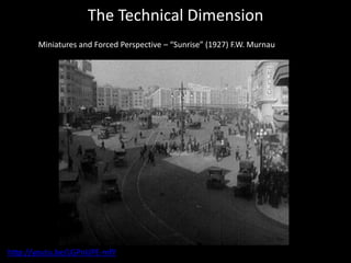 The Technical Dimension
Miniatures and Forced Perspective – “Sunrise” (1927) F.W. Murnau
http://youtu.be/LGPnUPE-mfY
 
