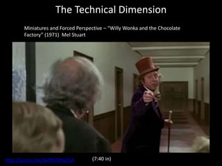 The Technical Dimension
Miniatures and Forced Perspective – “Willy Wonka and the Chocolate
Factory” (1971) Mel Stuart
http://youtu.be/bkPBCKPqC5A (7:40 in)
 