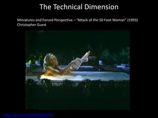 The Technical Dimension
Miniatures and Forced Perspective – “Attack of the 50 Foot Woman” (1993)
Christopher Guest
http://youtu.be/htWY43bEYA4
 
