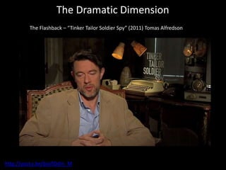 The Dramatic Dimension
The Flashback – “Tinker Tailor Soldier Spy” (2011) Tomas Alfredson
http://youtu.be/bjoifOdIn_M
 