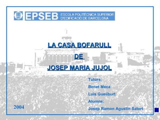 LA CASA BOFARULL DE  JOSEP MARIA JUJOL Tutors: Benet Meca Luís Gueilburt Alumne: Josep Ramon Agustín Salort 2004 