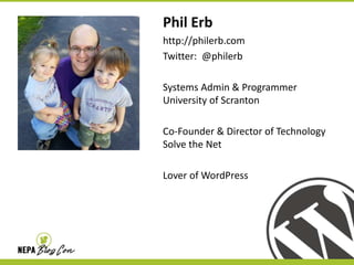 Phil Erb
http://philerb.com
Twitter: @philerb
Systems Admin & Programmer
University of Scranton
Co-Founder & Director of Technology
Solve the Net
Lover of WordPress

 