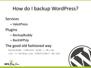 How do I backup WordPress?
Services
– ValutPress

Plugins
– BackupBuddy
– BackWPUp

The good old fashioned way
mysqldump -udbuser mydb > db.sql
zip -r backup.zip /webfolder/ db.sql

 