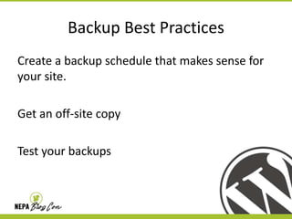 Backup Best Practices
Create a backup schedule that makes sense for
your site.
Get an off-site copy
Test your backups

 