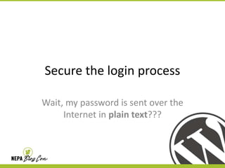 Secure the login process
Wait, my password is sent over the
Internet in plain text???

 