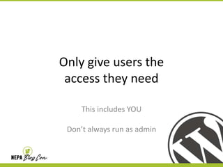 Only give users the
access they need
This includes YOU
Don’t always run as admin

 