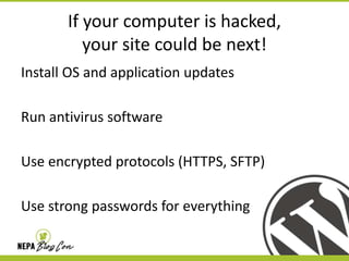 If your computer is hacked,
your site could be next!
Install OS and application updates
Run antivirus software
Use encrypted protocols (HTTPS, SFTP)
Use strong passwords for everything

 