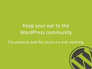 Keep your ear to the
WordPress community
The products and the issues are ever evolving.

 