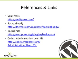 References & Links
• VaultPress
http://vaultpress.com/
• BackupBuddy
http://ithemes.com/purchase/backupbuddy/
• BackWPUp
http://wordpress.org/plugins/backwpup/
• Codex: Administration over SSL
http://codex.wordpress.org/
Administration_Over_SSL

 