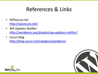 References & Links
• WPSecure.net
http://wpsecure.net/
• WP Updates Notifier
http://wordpress.org/plugins/wp-updates-notifier/
• Sucuri blog
http://blog.sucuri.net/category/wordpress

 