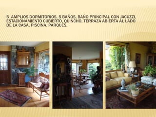5 AMPLIOS DORMITORIOS, 5 BAÑOS, BAÑO PRINCIPAL CON JACUZZI,
ESTACIONAMIENTO CUBIERTO, QUINCHO, TERRAZA ABIERTA AL LADO
DE LA CASA, PISCINA, PARQUES.

 