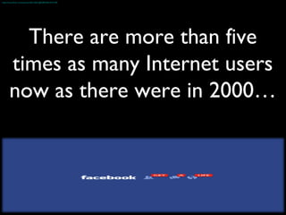 http://www.flickr.com/photos/46213661@N00/4461019149/

There are more than five
times as many Internet users
now as there were in 2000…

 