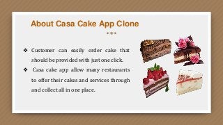 About Casa Cake App Clone
❖ Customer can easily order cake that
should be provided with just one click.
❖ Casa cake app allow many restaurants
to offer their cakes and services through
and collect all in one place.
 
