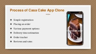 Process of Casa Cake App Clone
❖ Simple registration
❖ Placing an order
❖ Various payment options
❖ Delivery time estimation
❖ Order tracker
❖ Reviews and rates
Chocolate cake
 