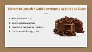 Factors to Consider while Developing Application Clone
❖ User friendly UI/UX
❖ clear navigation system
❖ security of the payment process
❖ convenient ordering system
 