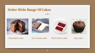 6
Order Wide Range Of Cakes
Chocolate cake Ice cream cake Red velvet cake Cup cake
 
