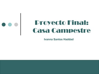 Proyecto Final: Casa Campestre Ivanna Santos Haddad 