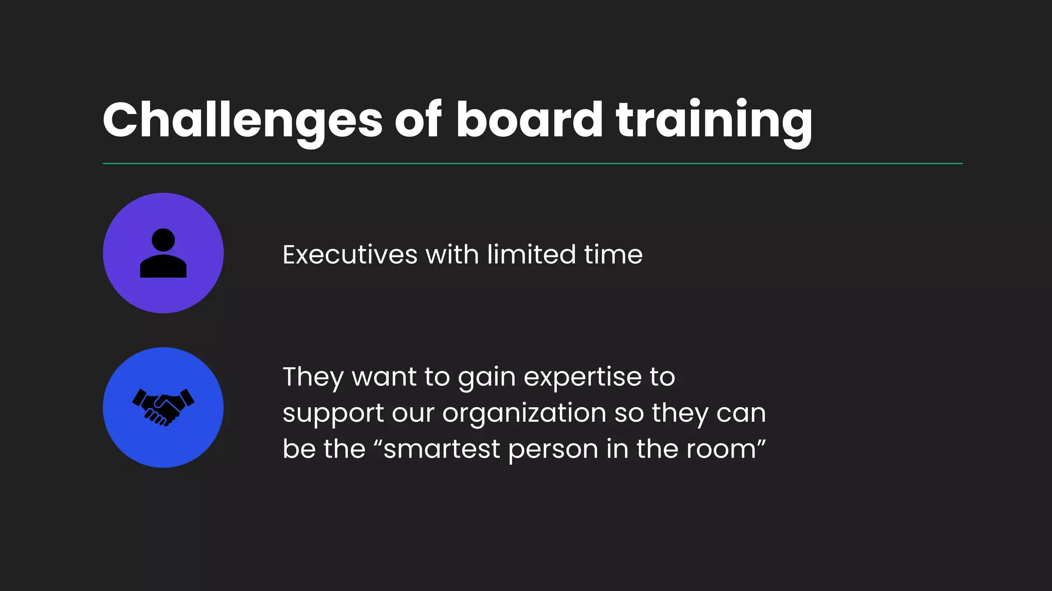 Challenges of board training
Executives with limited time
They want to gain expertise to
support our organization so they can
be the “smartest person in the room”
 