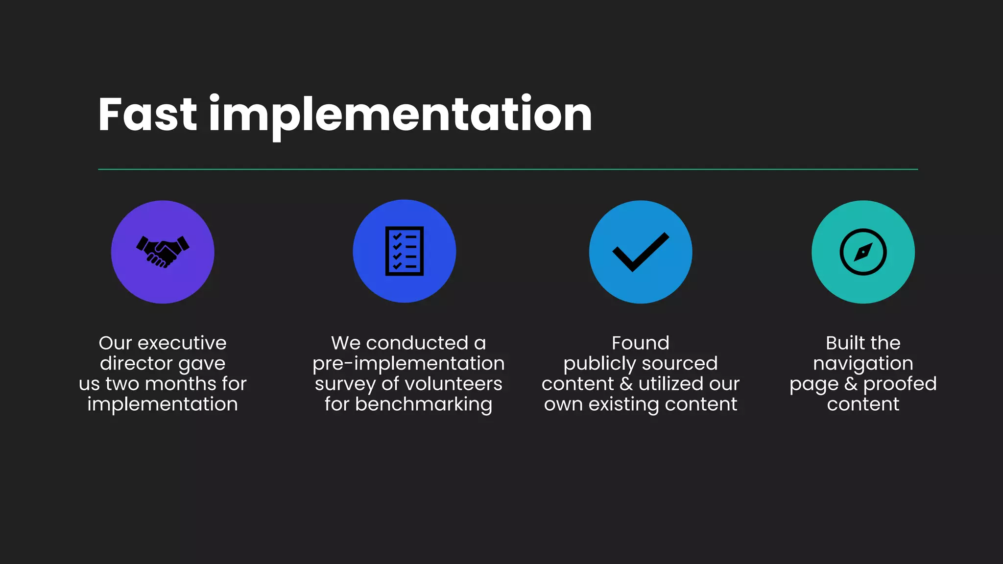 Fast implementation
Our executive
director gave
us two months for
implementation
We conducted a
pre-implementation
survey of volunteers
for benchmarking
Found
publicly sourced
content & utilized our
own existing content
Built the
navigation
page & proofed
content
 
