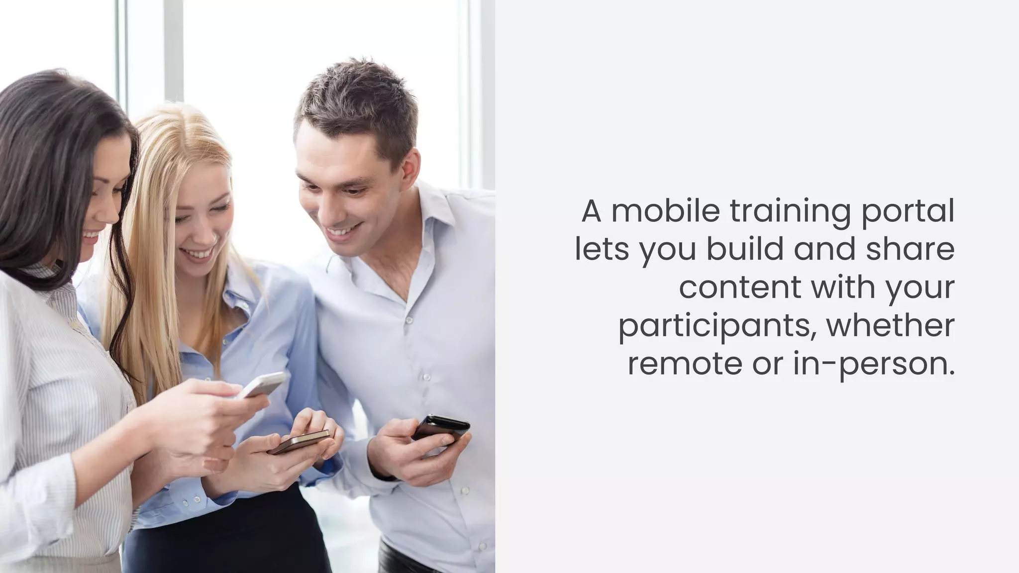 A mobile training portal
lets you build and share
content with your
participants, whether
remote or in-person.
 