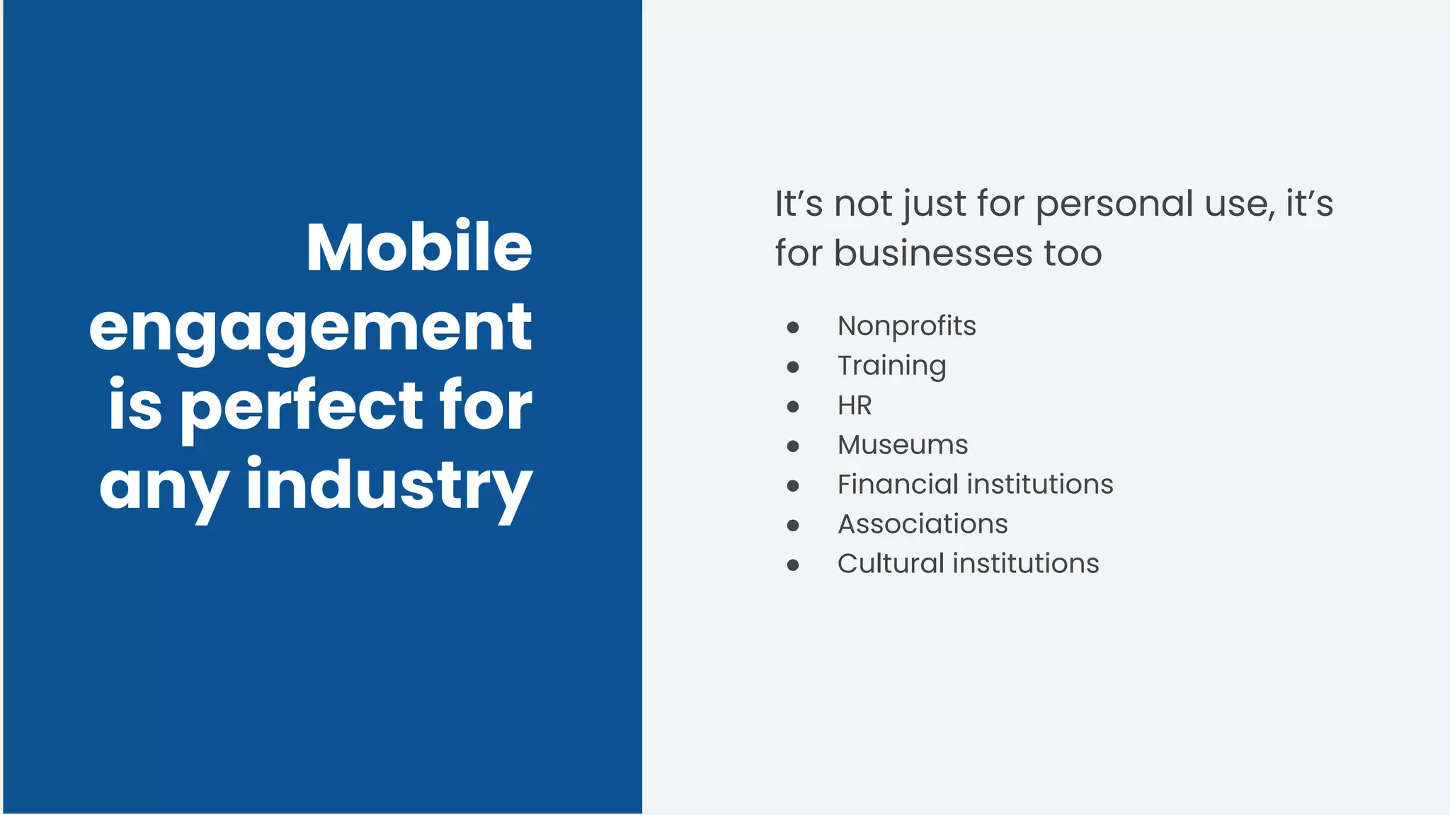 Mobile
engagement
is perfect for
any industry
It’s not just for personal use, it’s
for businesses too
● Nonprofits
● Training
● HR
● Museums
● Financial institutions
● Associations
● Cultural institutions
 