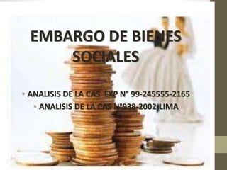EMBARGO DE BIENES
SOCIALES
• ANALISIS DE LA CAS EXP N° 99-245555-2165
• ANALISIS DE LA CAS N°938-2002-LIMA
 