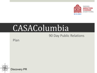CASAColumbia
90 Day Public Relations
Plan
Discovery PR
 