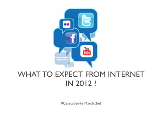 WHAT TO EXPECT FROM INTERNET
          IN 2012 ?

         #Casacademie March, 2nd
 