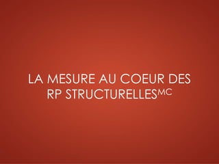 LA MESURE AU COEUR DES
RP STRUCTURELLESMC
 