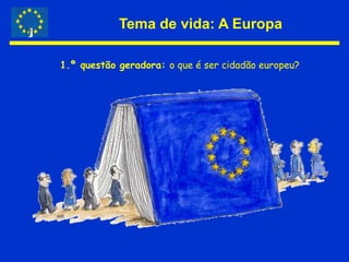 Tema de vida: A Europa 1.ª questão geradora: o que é ser cidadão europeu?  