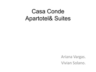 Casa Conde
Apartotel& Suites




             Ariana Vargas.
             Vivian Solano.
 