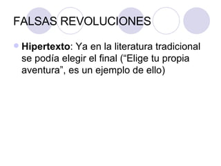 FALSAS REVOLUCIONES Hipertexto : Ya en la literatura tradicional se podía elegir el final (“Elige tu propia aventura”, es un ejemplo de ello) 
