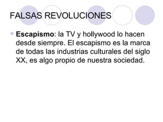 FALSAS REVOLUCIONES Escapismo : la TV y hollywood lo hacen desde siempre. El escapismo es la marca de todas las industrias culturales del siglo XX, es algo propio de nuestra sociedad. 