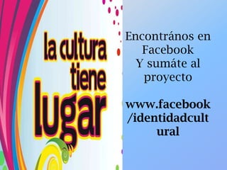 Encontrános en
Facebook
Y sumáte al
proyecto
www.facebook
/identidadcult
ural
 