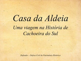 Casa da Aldeia Uma viagem na História de Cachoeira do Sul Defender – Defesa Civil do Patrimônio Histórico 
