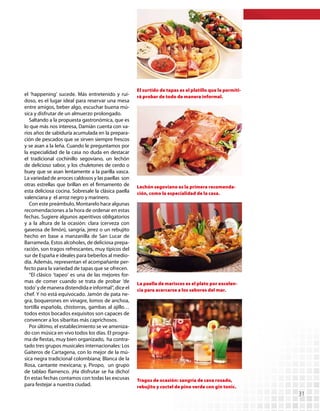 El surtido de tapas es el platillo que le permiti-
el ‘happening’ sucede. Más entretenido y rui-        rá probar de todo de manera informal.
doso, es el lugar ideal para reservar una mesa
entre amigos, beber algo, escuchar buena mú-
sica y disfrutar de un almuerzo prolongado.
   Saltando a la propuesta gastronómica, que es
lo que más nos interesa, Damián cuenta con va-
rios años de sabiduría acumulada en la prepara-
ción de pescados que se sirven siempre frescos
y se asan a la leña. Cuando le preguntamos por
la especialidad de la casa no duda en destacar
el tradicional cochinillo segoviano, un lechón
de delicioso sabor, y los chuletones de cerdo o
buey que se asan lentamente a la parilla vasca.
La variedad de arroces caldosos y las paellas son
otras estrellas que brillan en el firmamento de      Lechón segoviano es la primera recomenda-
esta deliciosa cocina. Sobresale la clásica paella   ción, como la especialidad de la casa.
valenciana y el arroz negro y marinero.
   Con este preámbulo, Montarelo hace algunas
recomendaciones a la hora de ordenar en estas
fechas. Sugiere algunos aperitivos obligatorios
y a la altura de la ocasión: clara (cerveza con
gaseosa de limón), sangría, jerez o un rebujito
hecho en base a manzanilla de San Lucar de
Barrameda. Estos alcoholes, de deliciosa prepa-
ración, son tragos refrescantes, muy típicos del
sur de España e ideales para beberlos al medio-
día. Además, representan el acompañante per-
fecto para la variedad de tapas que se ofrecen.
   “El clásico ‘tapeo’ es una de las mejores for-
mas de comer cuando se trata de probar ‘de           La paella de mariscos es el plato por excelen-
todo’ y de manera distendida e informal”, dice el    cia para acercarse a los sabores del mar.
chef. Y no está equivocado. Jamón de pata ne-
gra, boquerones en vinagre, lomos de anchoa,
tortilla española, chistorras, gambas al ajillo…
todos estos bocados exquisitos son capaces de
convencer a los sibaritas más caprichosos.
   Por último, el establecimiento se ve ameniza-
do con música en vivo todos los días. El progra-
ma de fiestas, muy bien organizado, ha contra-
tado tres grupos musicales internacionales: Los
Gaiteros de Cartagena, con lo mejor de la mú-
sica negra tradicional colombiana; Blanca de la
Rosa, cantante mexicana; y, Piropo, un grupo
de tablao flamenco. ¡Ha disfrutar se ha dicho!
En estas fechas contamos con todas las excusas       Tragos de ocasión: sangría de cava rosado,
para festejar a nuestra ciudad.                      rebujito y coctel de pino verde con gin tonic.
                                                                                                          31
 