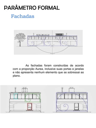 PARÂMETRO FORMAL 
As fachadas foram construídas de acordo com a proporção Aurea, inclusive suas portas e janelas e não apresenta nenhum elemento que se sobressai ao plano.  