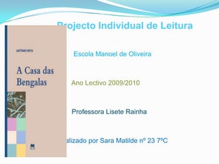          Projecto Individual de Leitura                                Escola Manoel de Oliveira                               Ano Lectivo 2009/2010 Professora Lisete Rainha                       Realizado por Sara Matilde nº 23 7ºC 