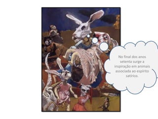 No final dos anos setenta surge a inspiração em animais associada ao espírito satírico.