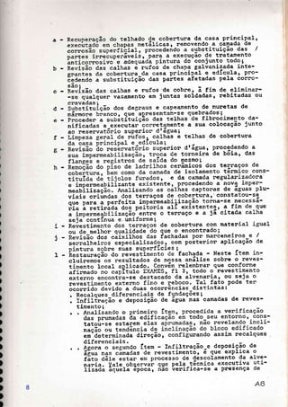 b
Recuperação do telhado Qe cobentuna da casa princiPalt
executado em chapas netálicas r nemovendo a camada de
;;il;ã;-="p""ii.gi"1, procedeádo a substituição d.: I
Dartes irneãupenaveLs, para a execução de tratamento
ãr,ii"o"rosivo^ e adequádâ pintura do conjunto todo;
nã"iãáã-aá" calhas é rufoã de chapa galvanizada inte-
srantes da cobentura da casa pninãipát e edÍcular PPo-
ãedendo a substituição das pantes afetadas pela conro-
são:
iãíi=ã" a"" calhas e nufos'de cobne, á fin de elininar-
-se qualqueu vazamento em juntas soldadas, nebitadas ou
)
)
)
)
)
)
)
)
)
)
I
cnavadas I
d - S;b;iiiúíção dos degnaus e capeamento de rnunetas de
mánmore brancor 9üe apresentan-se quebnados; -
e Proceden a suUótituição das telhas de fibnocimento da-
nificadas e executan cornetamente a sua colocação junto
ao resenvat6nio superion tlíã:";
telhas de cobentuna
àoioo drágua, procedendo a
a de tonneira de bõia, das
a do mesmo;
s cerâmicos dos teqraços de
ãa-de isolamento térmíco cons-
, e da camada negularizadora
.e impenmeabitizante existente, pnocedendo a novq irnpen-
meabiliz";ã;:-4"ãiis.nao as .árÍr.s captonas de. águaê plu-
viais oriúndas dos terraços de cobentuna, constatou-sg
que para a penfeita impenmeabilização tonna-se necessa-
nia a retinãáá-dós peitoris aIÍ existentes, * fin de que
á-irf.r'^eabilização- entne o ternaço e a jã citada calha
seja' contÍnua e. únifonme ;
i Reüestimento dos tennaçoé de cobentuna com naterial igual
ou de melhon qualidade-do que o-encontnado;
j - íã"iãaã-ã;;- "ãiiiirr""
das fachadas por marceneinos e I
'
".ooafheirãs-ããtã.i"lizados'
com poêtenion aplicação de
pintuna sobne suas superfl-cl"es i
I Restaunaçá;-ã"-"ã".it^imento de fachada - Neste Ítem in-
cluinemoé os nesultados de nossa análise sobne o reves-
timento local aplicado. Convám nelembrar que conforrne
aiinmado rro ."pltulo EXAMES, fI 3, todo o nevestimento
externo encontia-se destacado da alvenania, ou seja o
nevestimento extenno fino e reboco. TaI fato pode ter
ãcorrido devido a duas ocorrências_distintas:
. Recalques difenenciais de fundações;
. flfiftnação e deposição de ãgua nas camadas de reves-
timento;
r . Analisando o Primeiro
das Pnumadas da edific
tatou-se estarem elas
nação ou tendência de
em-determinada direção
difenenciais.
. o {s"""-"-tããú"a. íten - rnfiltnação-e-9:r::iSí:-d:
agua nas cámadas de revestimento, e gue exPrrca o
fato áêf" estan em processo de descolamento da alve-
nania. Vale obqervai' qge Pel+-t6cnica executiva uti-
rI;ãaá ãqúãra época, rião üenifica-se a pnesença de
8
 