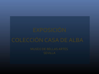 EXPOSICIÓN
COLECCIÓN CASA DE ALBA
MUSEO DE BELLAS ARTES
SEVILLA

 