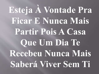 Esteja À Vontade Pra
Ficar E Nunca Mais
Partir Pois A Casa
Que Um Dia Te
Recebeu Nunca Mais
Saberá Viver Sem Ti
 
