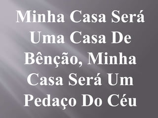 Minha Casa Será
Uma Casa De
Bênção, Minha
Casa Será Um
Pedaço Do Céu
 