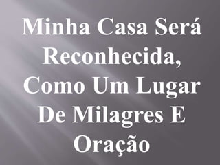 Minha Casa Será
Reconhecida,
Como Um Lugar
De Milagres E
Oração
 